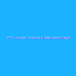 IPTV: oscurati 1,5 milioni di abbonamenti illegali IPTV: oscurati 1,5 milioni di abbonamenti illegali
