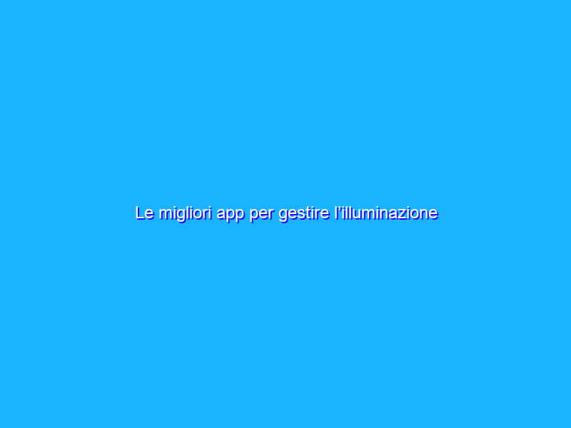 Le migliori app per gestire l’illuminazione smart