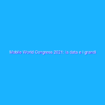 Mobile World Congress 2021: la data e i grandi assenti Mobile World Congress 2021: la data e i grandi assenti