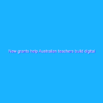 New grants help Australian teachers build digital skills