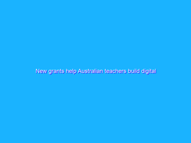 New grants help Australian teachers build digital skills