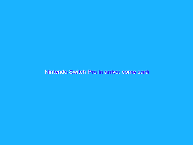 Nintendo Switch Pro in arrivo: come sarà