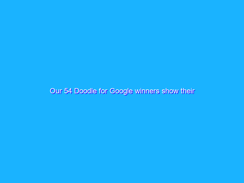Our 54 Doodle for Google winners show their strength