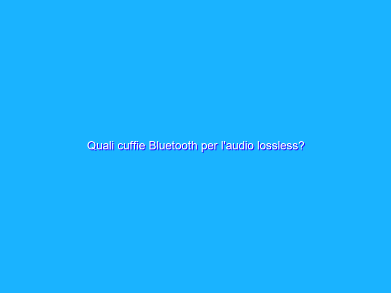 Quali cuffie Bluetooth per l'audio lossless? Alcune delle migliori dal mondo audiofilo
