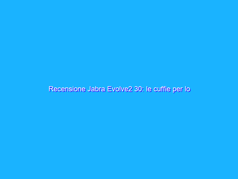 Recensione Jabra Evolve2 30: le cuffie per lo smart working che supportano Microsoft Teams
