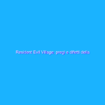 Resident Evil Village: pregi e difetti della versione PC
