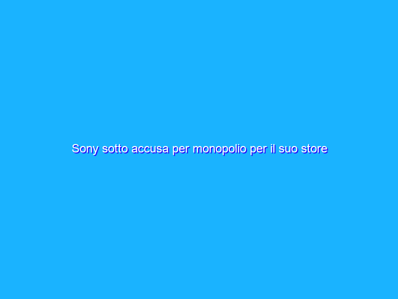 Sony sotto accusa per monopolio per il suo store PlayStation