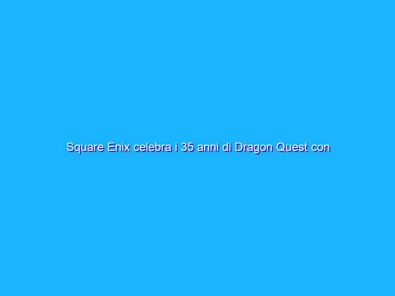 Square Enix celebra i 35 anni di Dragon Quest con una sorpresa