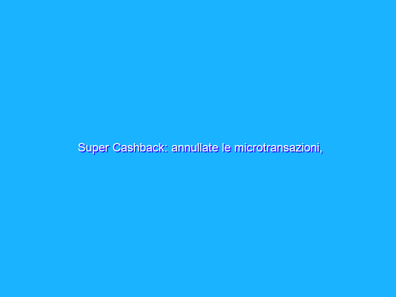 Super Cashback: annullate le microtransazioni, cosa cambia