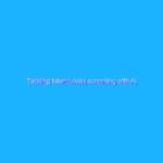 Tackling tuberculosis screening with AI Tackling tuberculosis screening with AI