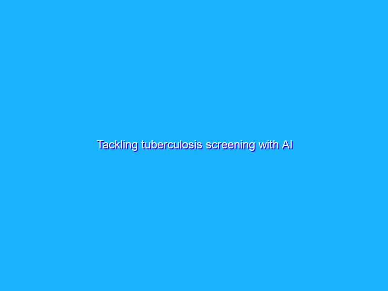Tackling tuberculosis screening with AI