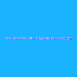 The Last of Us Part II si aggiorna per la next-gen