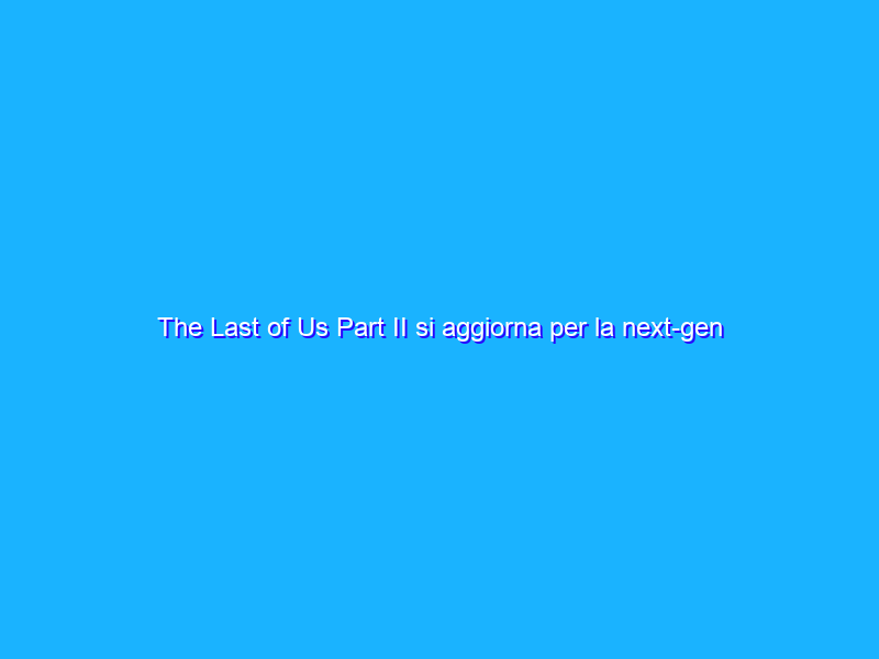 The Last of Us Part II si aggiorna per la next-gen