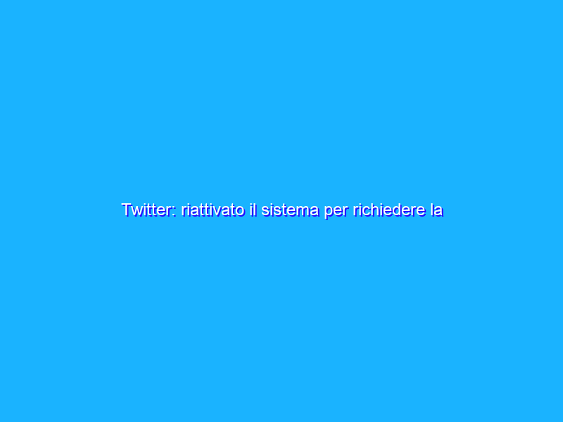 Twitter: riattivato il sistema per richiedere la spunta blu
