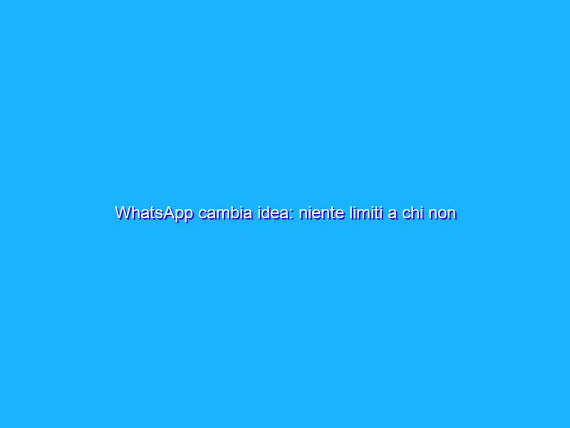 WhatsApp cambia idea: niente limiti a chi non accetta norme privacy