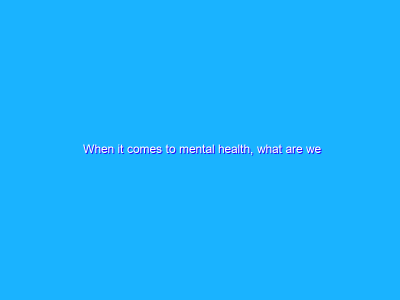When it comes to mental health, what are we searching for?