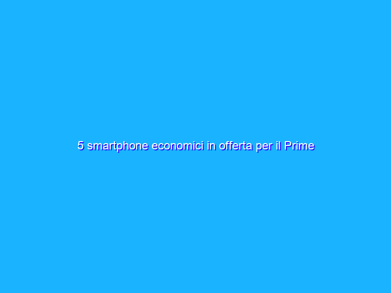5 smartphone economici in offerta per il Prime Day 2021