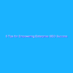 5 Tips for Empowering Enterprise SEO Success 5 Tips for Empowering Enterprise SEO Success