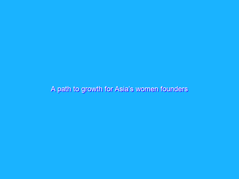 A path to growth for Asia’s women founders