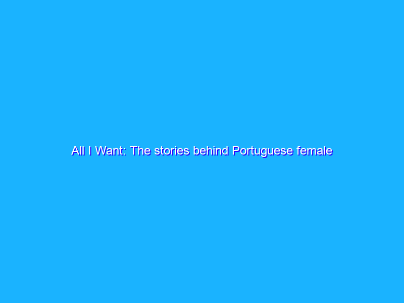 All I Want: The stories behind Portuguese female artists