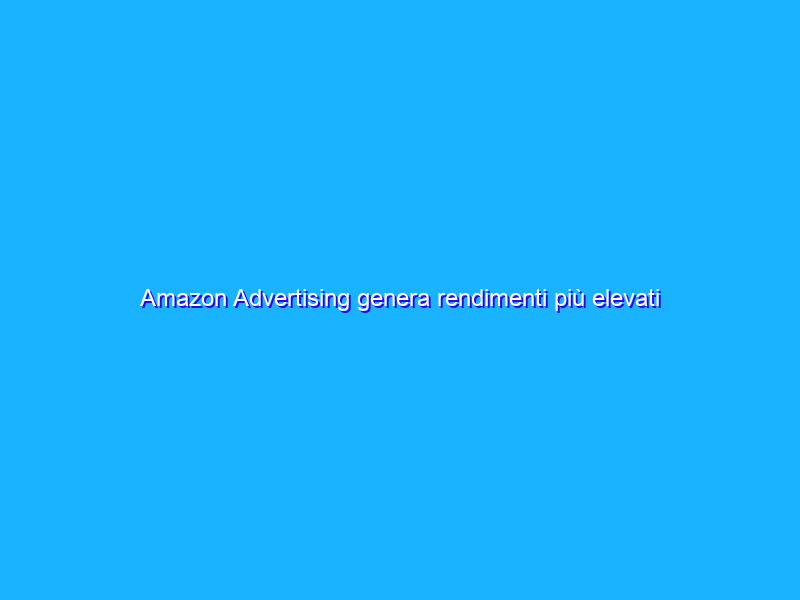 Amazon Advertising genera rendimenti più elevati rispetto a Facebook ADS o Google ADS?