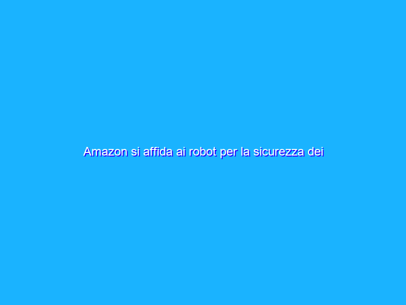 Amazon si affida ai robot per la sicurezza dei dipendenti