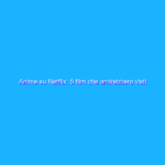 Anime su Netflix: 5 film che andrebbero visti Anime su Netflix: 5 film che andrebbero visti