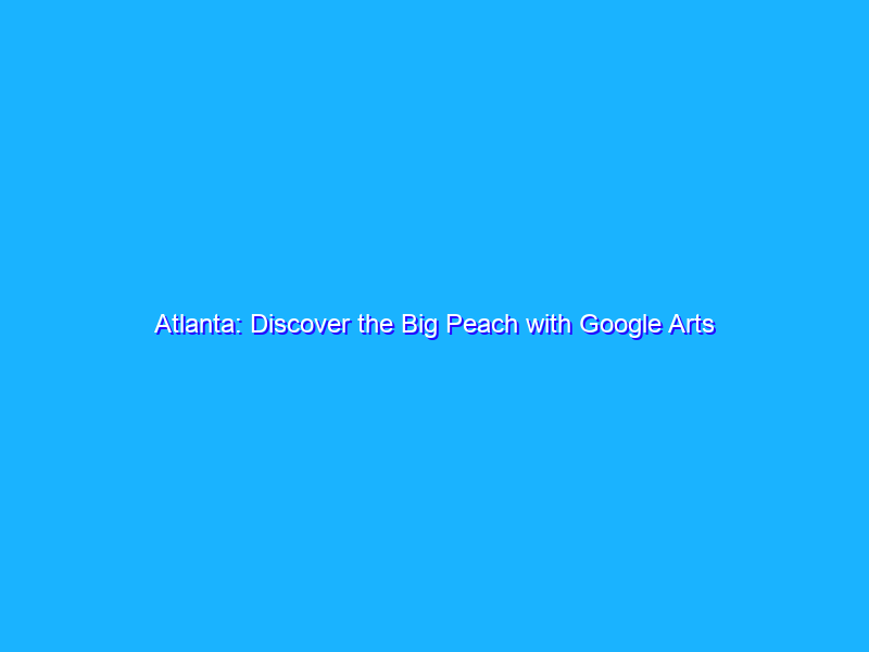 Atlanta: Discover the Big Peach with Google Arts & Culture