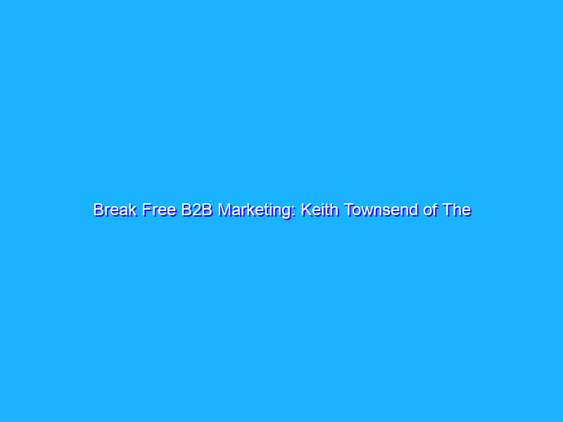 Break Free B2B Marketing: Keith Townsend of The CTO Advisor on Bringing Value Through Friction