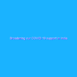 Broadening our COVID-19 support in India Broadening our COVID-19 support in India