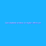 Caricabatterie wireless: le migliori offerte per il Prime Day