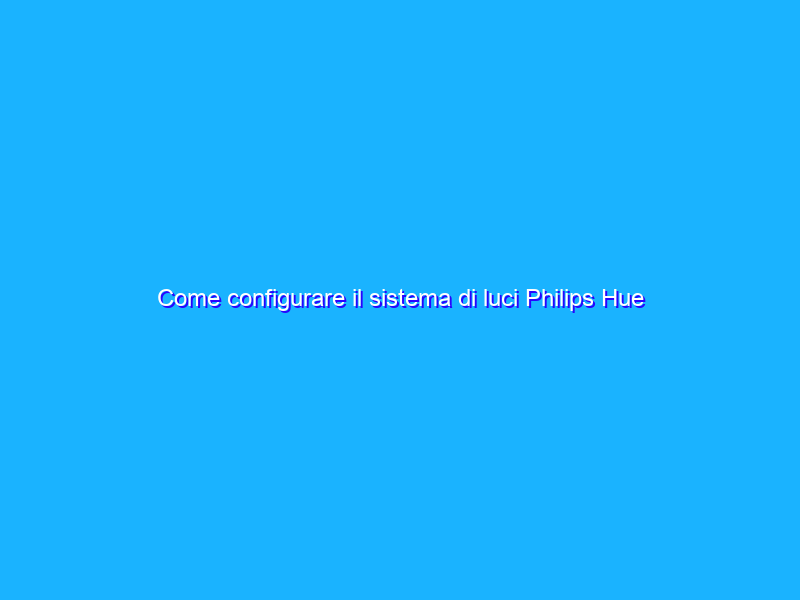 Come configurare il sistema di luci Philips Hue