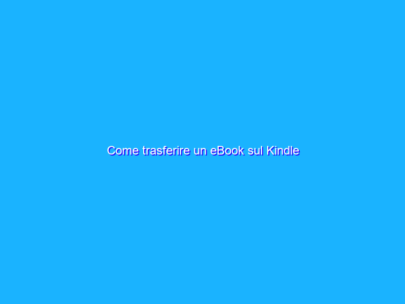 Come trasferire un eBook sul Kindle