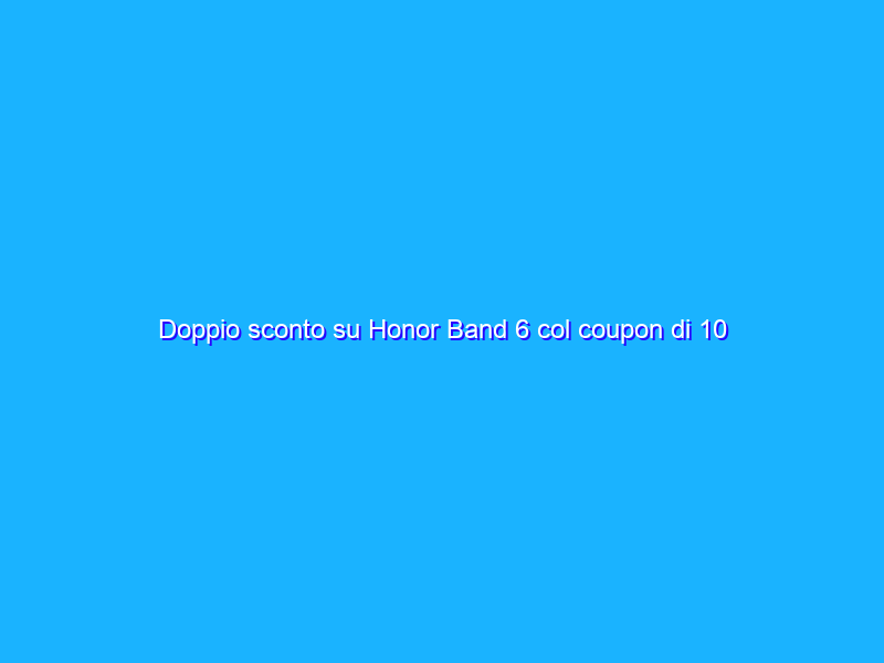 Doppio sconto su Honor Band 6 col coupon di 10 euro su Amazon