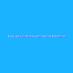 Easy data protection with Android Enterprise Essentials Easy data protection with Android Enterprise Essentials