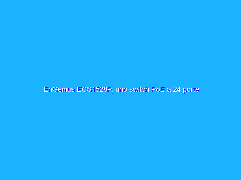 EnGenius ECS1528P, uno switch PoE a 24 porte ideale per la videosorveglianza