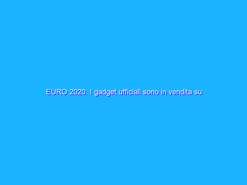 EURO 2020. I gadget ufficiali sono in vendita su Amazon