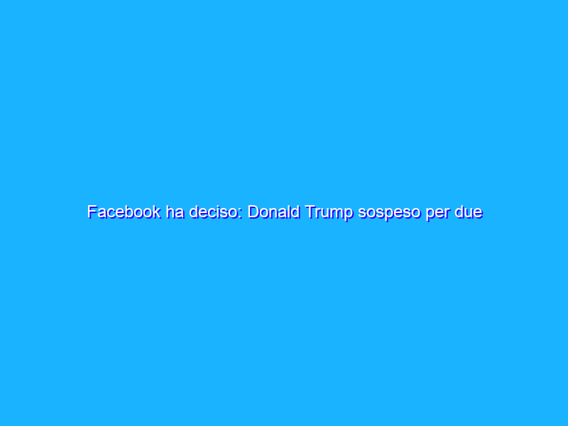 Facebook ha deciso: Donald Trump sospeso per due anni