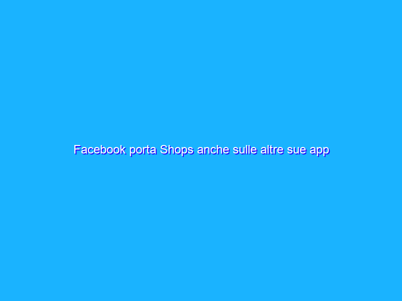 Facebook porta Shops anche sulle altre sue app