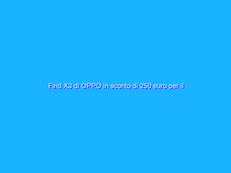Find X3 di OPPO in sconto di 250 euro per il Prime Day 2021