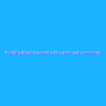 Funding Black founders with capital and community