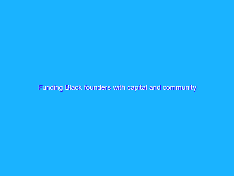 Funding Black founders with capital and community