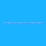 Funding Europe’s future with the Black Founders Fund Funding Europe’s future with the Black Founders Fund