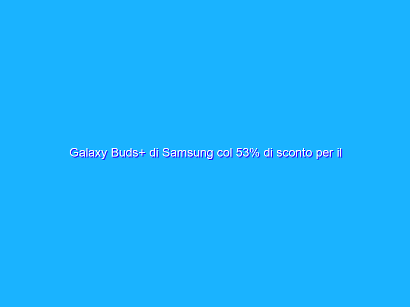 Galaxy Buds+ di Samsung col 53% di sconto per il Prime Day