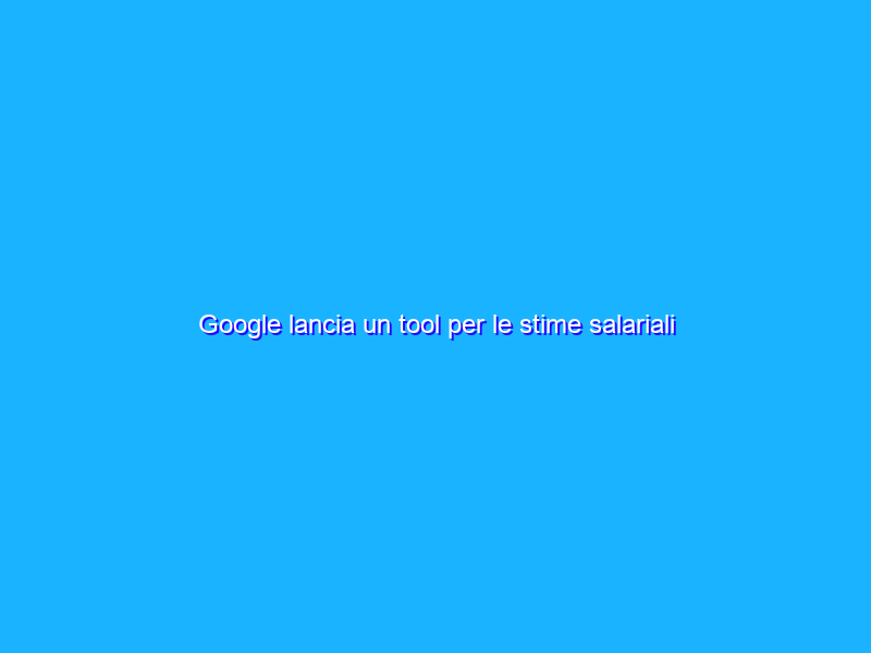 Google lancia un tool per le stime salariali dello smart working