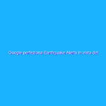 Google perfeziona Earthquake Alerts in vista del lancio globale Google perfeziona Earthquake Alerts in vista del lancio globale