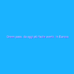 Green pass, da oggi più facile averlo. In Europa chiesta all’UE una DPIA Green pass, da oggi più facile averlo. In Europa chiesta all’UE una DPIA
