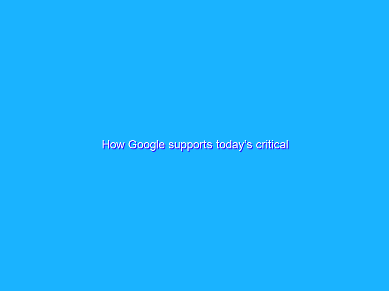 How Google supports today’s critical cybersecurity efforts
