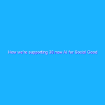 How we’re supporting 30 new AI for Social Good projects