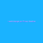 I nostri impegni per Privacy Sandbox